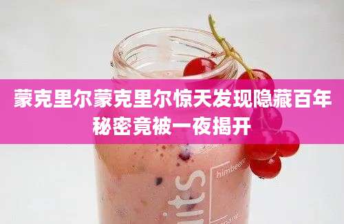 蒙克里尔蒙克里尔惊天发现隐藏百年秘密竟被一夜揭开