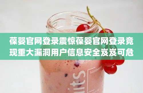 葆婴官网登录震惊葆婴官网登录竟现重大漏洞用户信息安全岌岌可危
